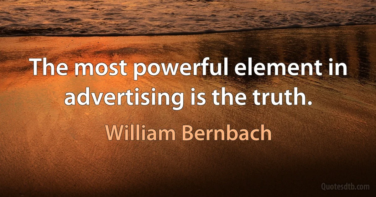 The most powerful element in advertising is the truth. (William Bernbach)