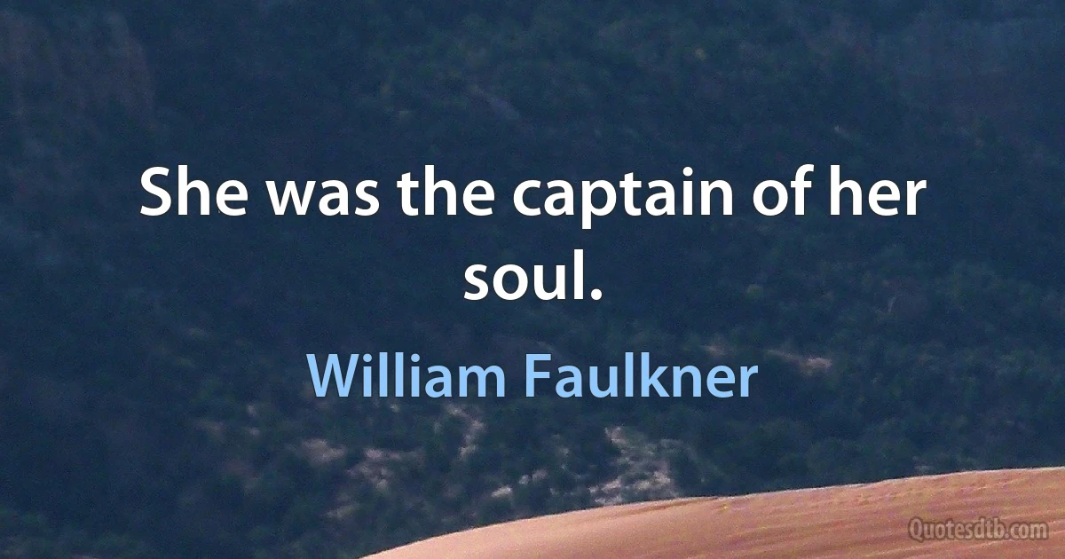 She was the captain of her soul. (William Faulkner)