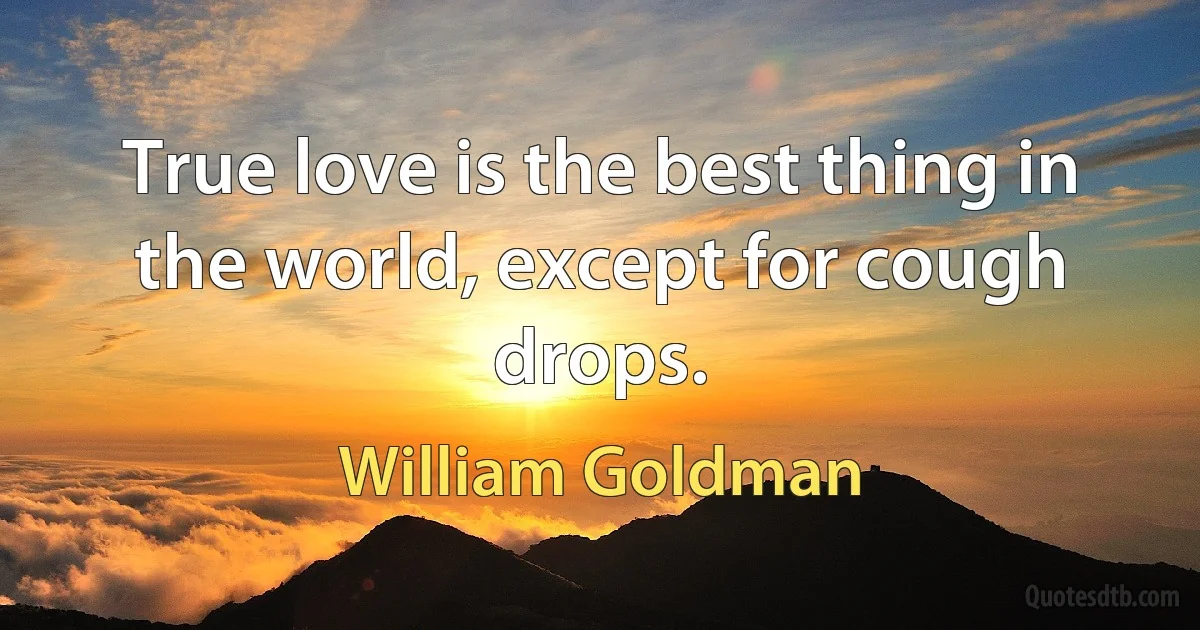 True love is the best thing in the world, except for cough drops. (William Goldman)