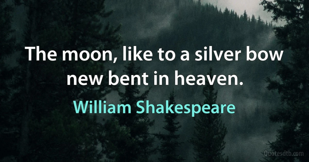 The moon, like to a silver bow new bent in heaven. (William Shakespeare)