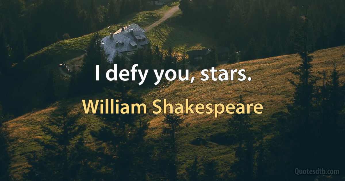 I defy you, stars. (William Shakespeare)