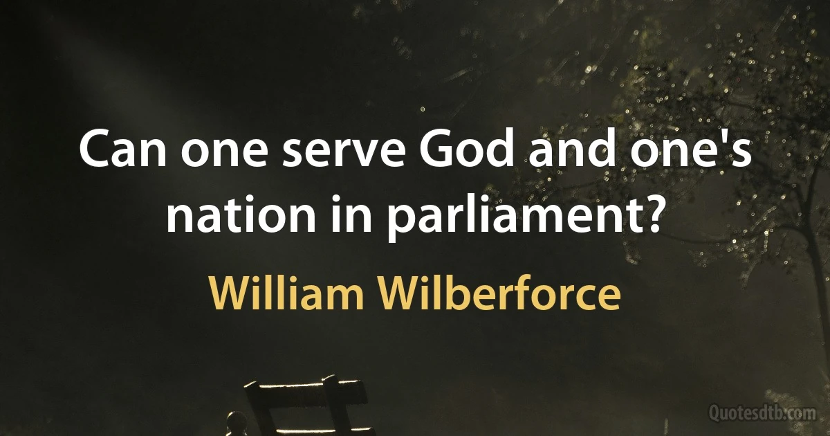 Can one serve God and one's nation in parliament? (William Wilberforce)