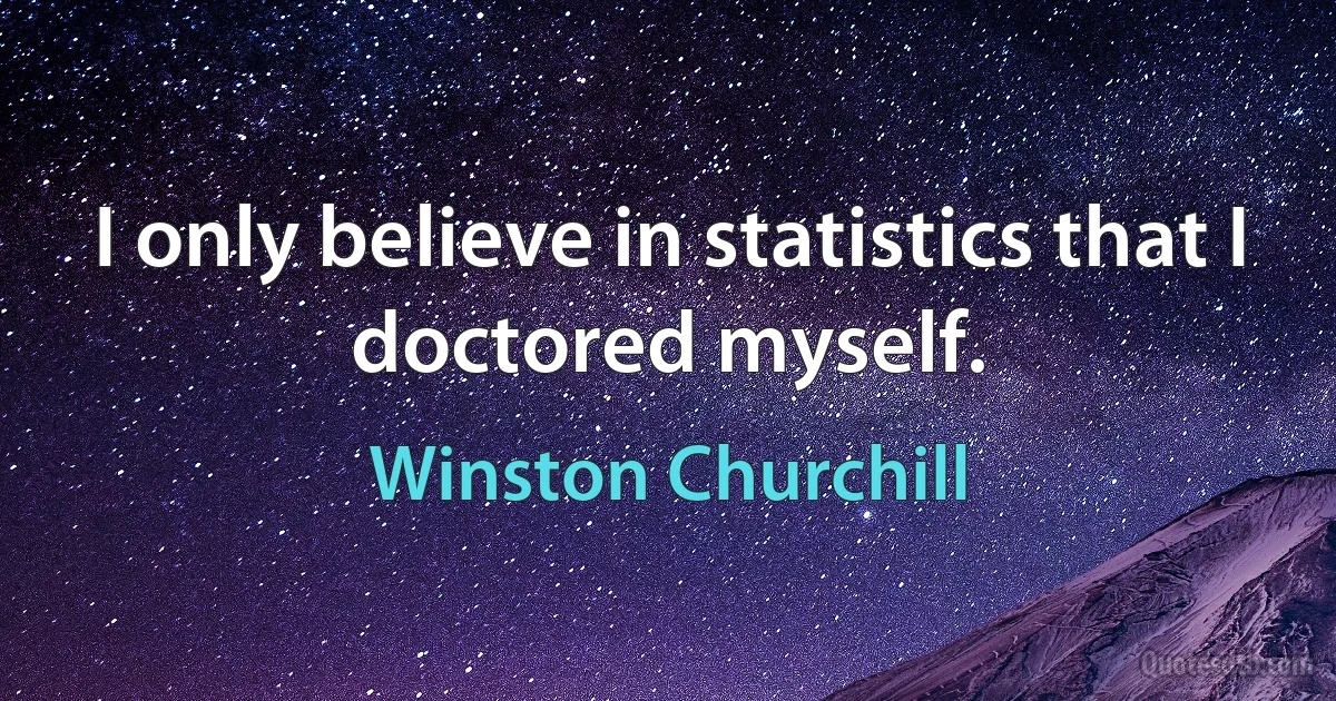 I only believe in statistics that I doctored myself. (Winston Churchill)