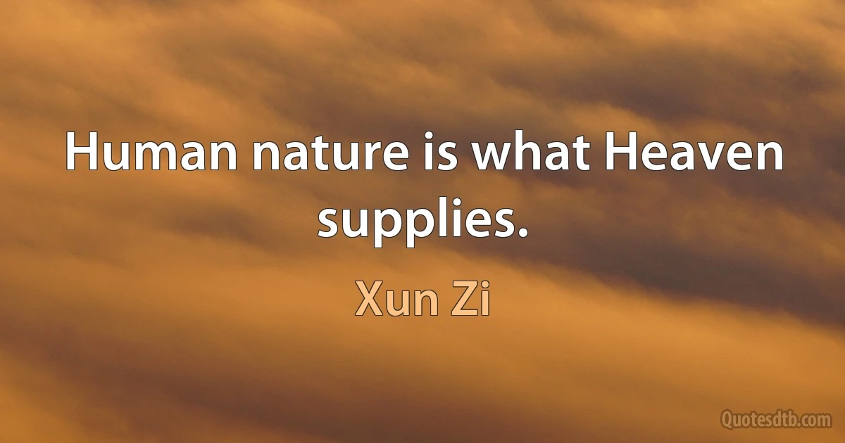 Human nature is what Heaven supplies. (Xun Zi)