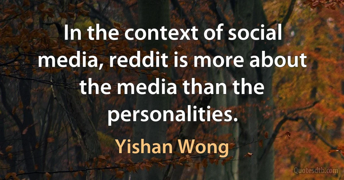 In the context of social media, reddit is more about the media than the personalities. (Yishan Wong)