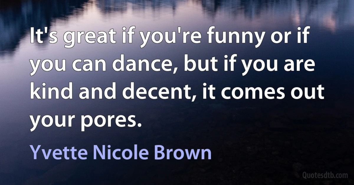 It's great if you're funny or if you can dance, but if you are kind and decent, it comes out your pores. (Yvette Nicole Brown)