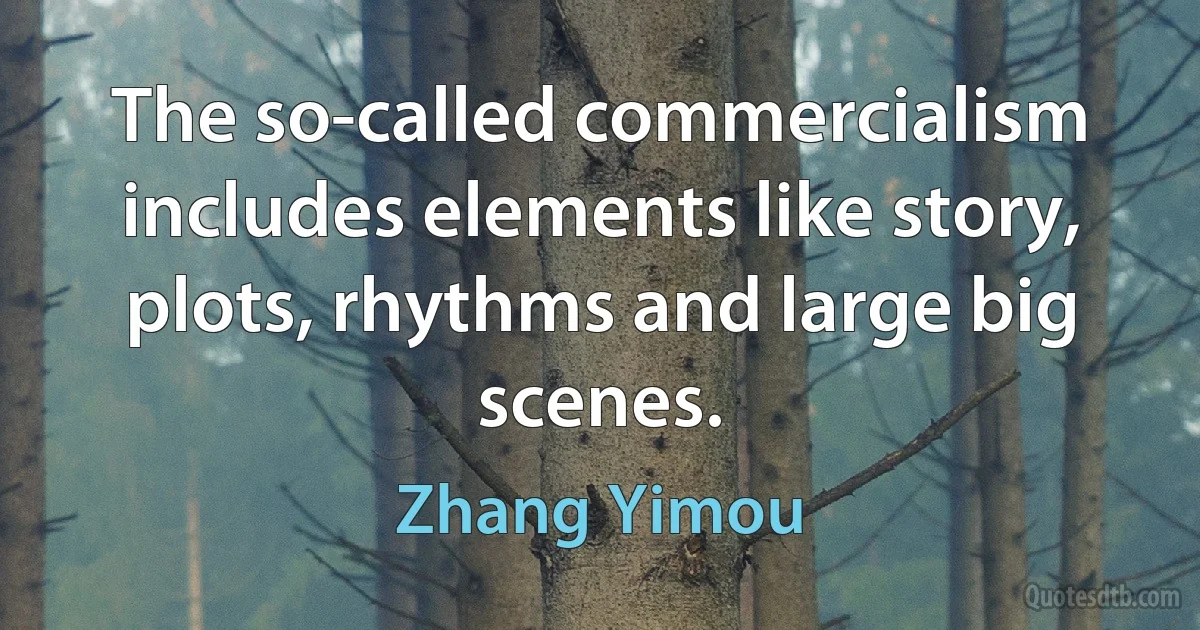 The so-called commercialism includes elements like story, plots, rhythms and large big scenes. (Zhang Yimou)