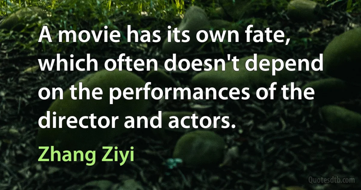 A movie has its own fate, which often doesn't depend on the performances of the director and actors. (Zhang Ziyi)