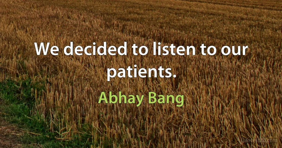 We decided to listen to our patients. (Abhay Bang)