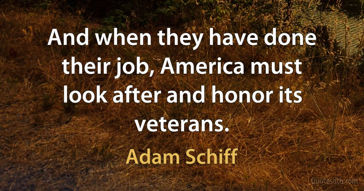 And when they have done their job, America must look after and honor its veterans. (Adam Schiff)