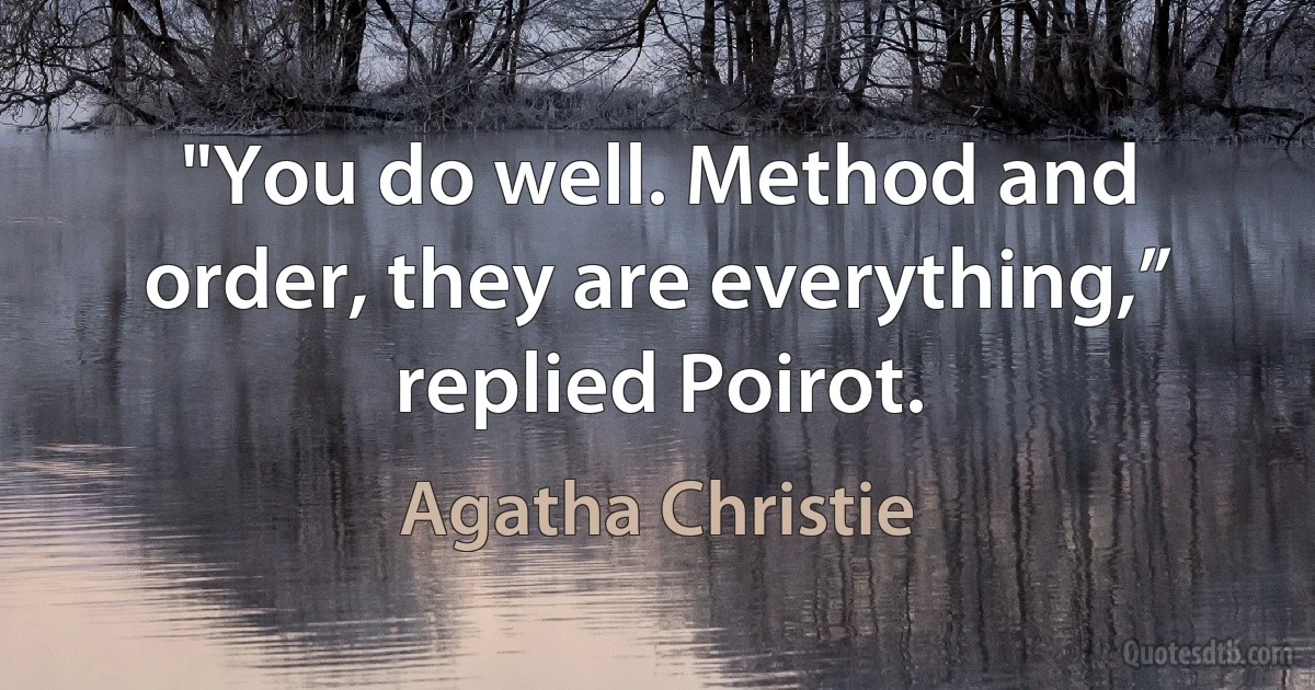 "You do well. Method and order, they are everything,” replied Poirot. (Agatha Christie)