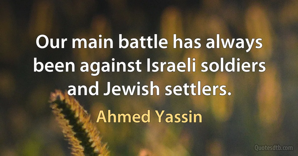 Our main battle has always been against Israeli soldiers and Jewish settlers. (Ahmed Yassin)