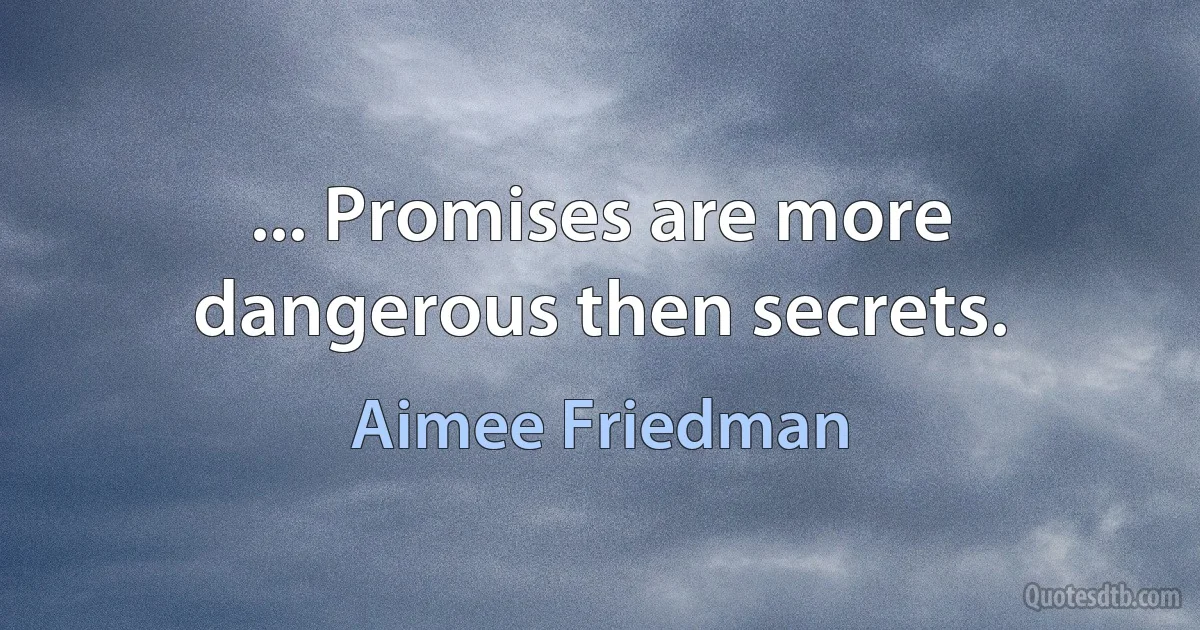 ... Promises are more dangerous then secrets. (Aimee Friedman)