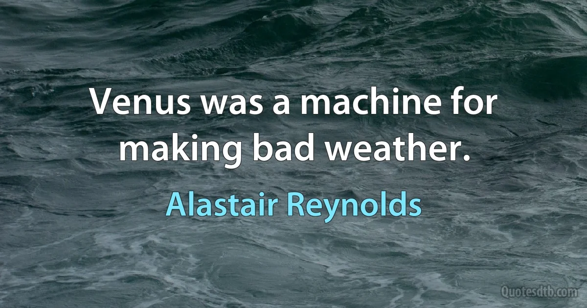 Venus was a machine for making bad weather. (Alastair Reynolds)