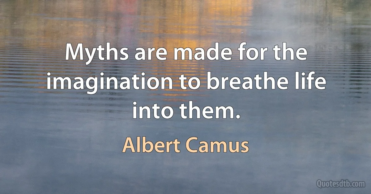 Myths are made for the imagination to breathe life into them. (Albert Camus)