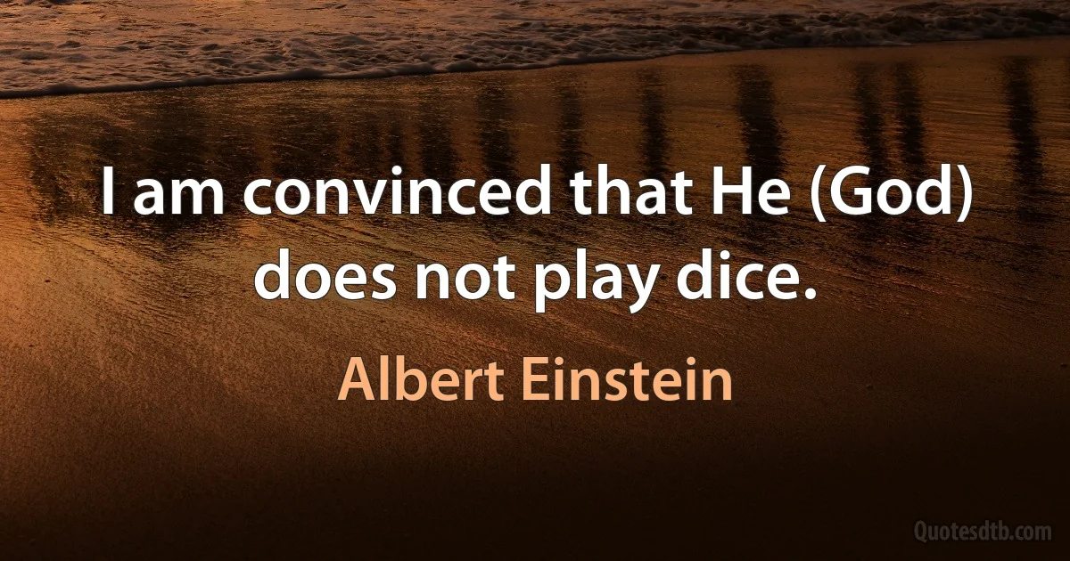 I am convinced that He (God) does not play dice. (Albert Einstein)