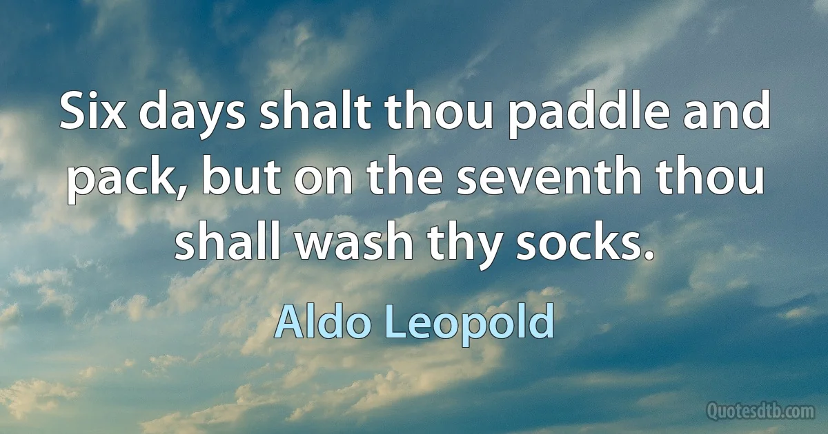 Six days shalt thou paddle and pack, but on the seventh thou shall wash thy socks. (Aldo Leopold)