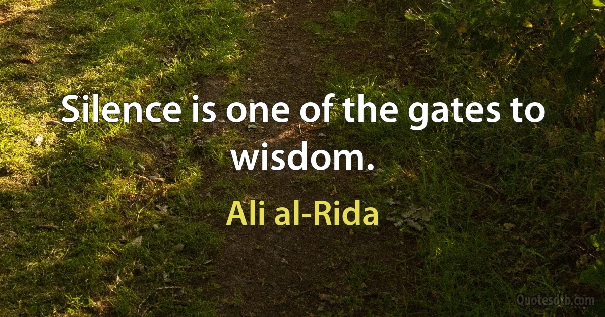 Silence is one of the gates to wisdom. (Ali al-Rida)