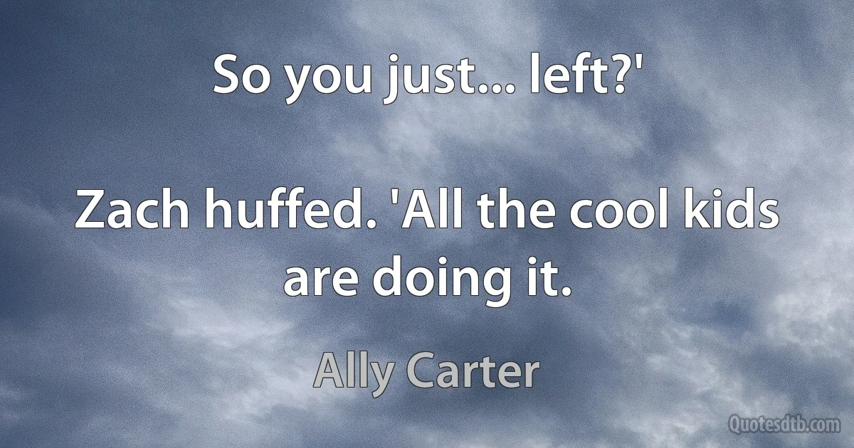 So you just... left?'

Zach huffed. 'All the cool kids are doing it. (Ally Carter)