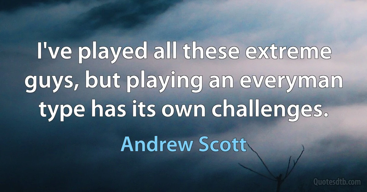 I've played all these extreme guys, but playing an everyman type has its own challenges. (Andrew Scott)