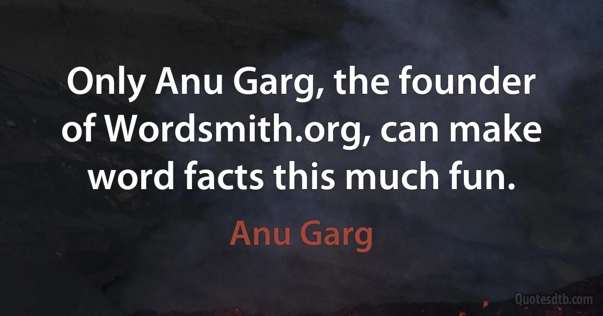 Only Anu Garg, the founder of Wordsmith.org, can make word facts this much fun. (Anu Garg)