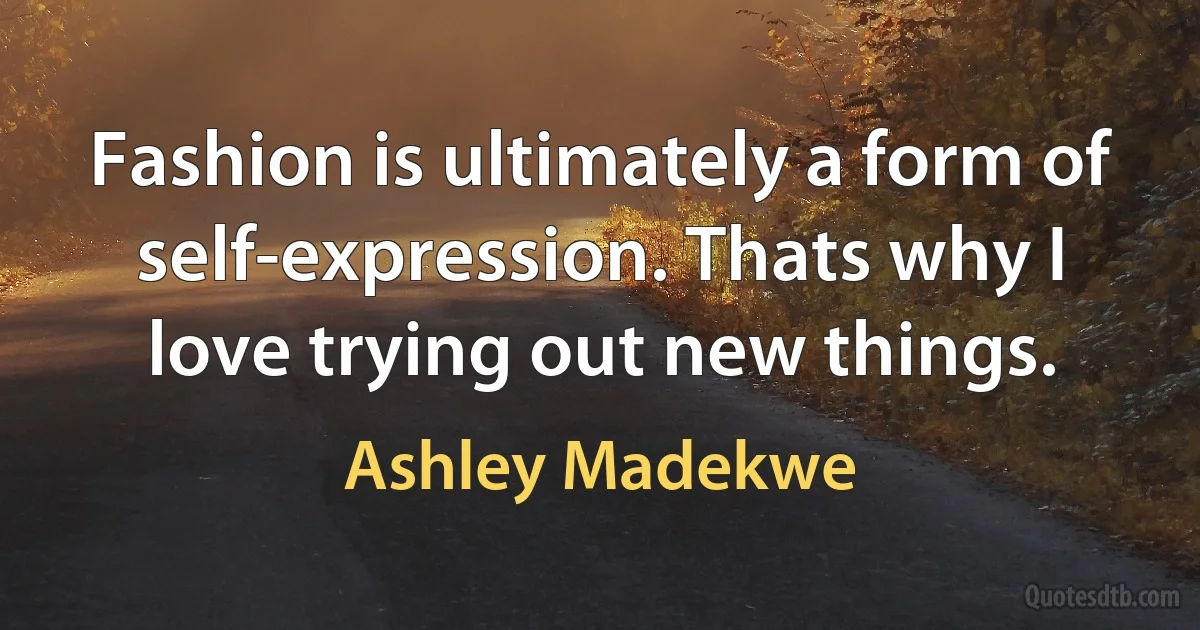 Fashion is ultimately a form of self-expression. Thats why I love trying out new things. (Ashley Madekwe)