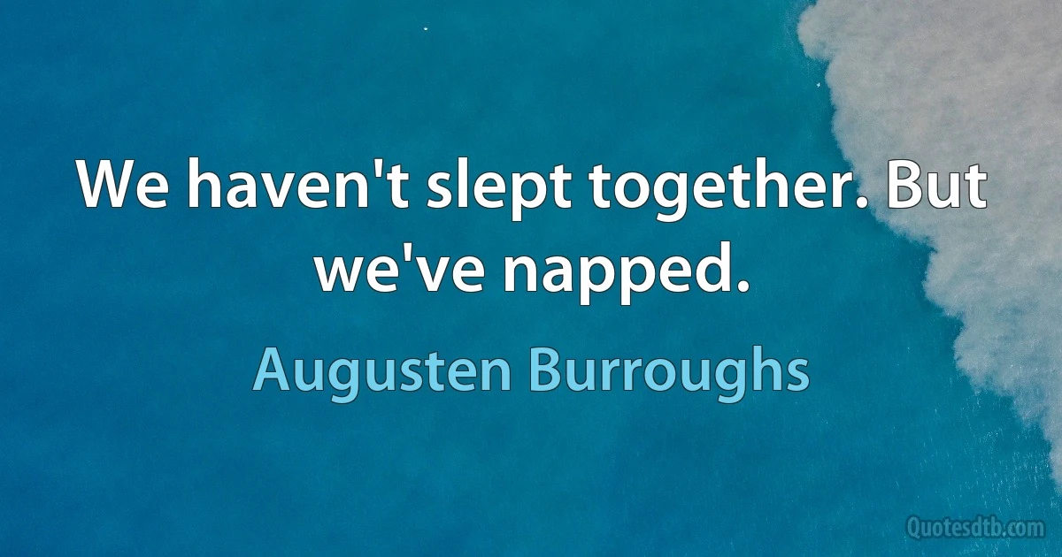 We haven't slept together. But we've napped. (Augusten Burroughs)