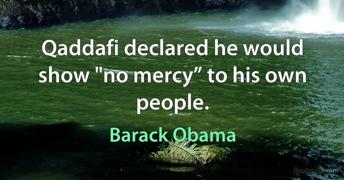 Qaddafi declared he would show "no mercy” to his own people. (Barack Obama)