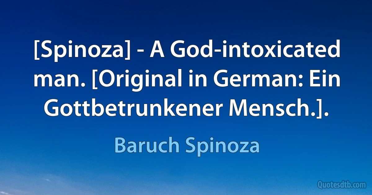 [Spinoza] - A God-intoxicated man. [Original in German: Ein Gottbetrunkener Mensch.]. (Baruch Spinoza)