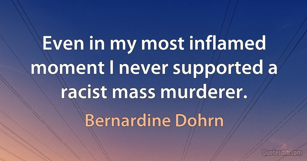 Even in my most inflamed moment I never supported a racist mass murderer. (Bernardine Dohrn)