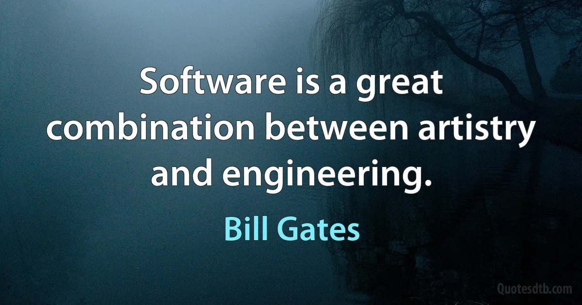 Software is a great combination between artistry and engineering. (Bill Gates)