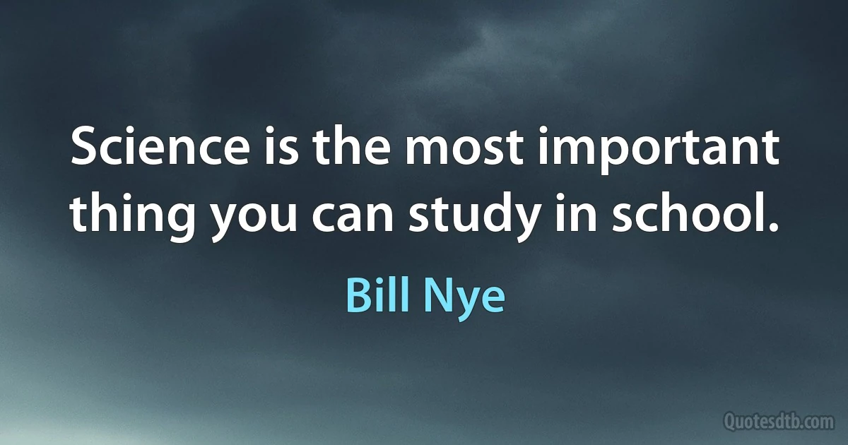 Science is the most important thing you can study in school. (Bill Nye)