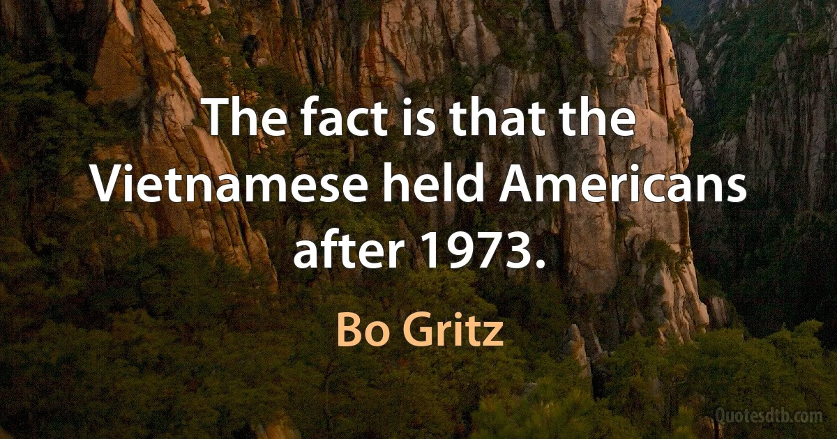 The fact is that the Vietnamese held Americans after 1973. (Bo Gritz)