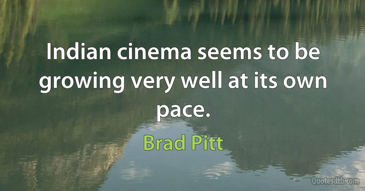 Indian cinema seems to be growing very well at its own pace. (Brad Pitt)