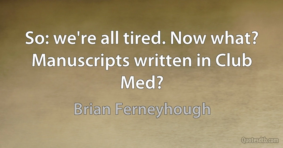 So: we're all tired. Now what? Manuscripts written in Club Med? (Brian Ferneyhough)