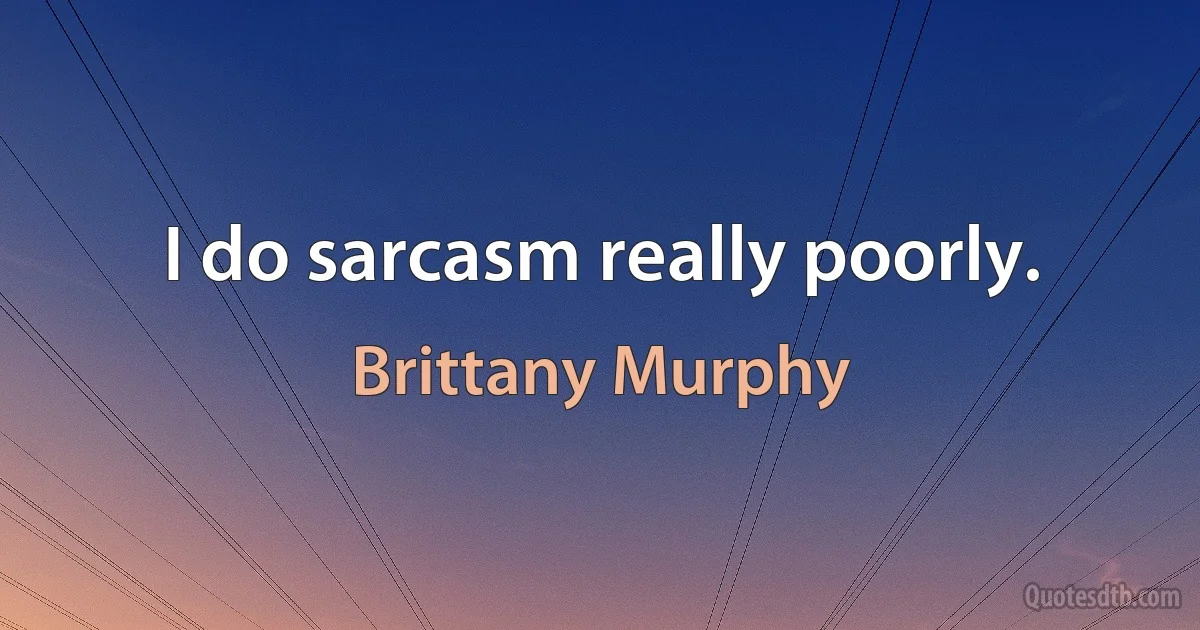 I do sarcasm really poorly. (Brittany Murphy)