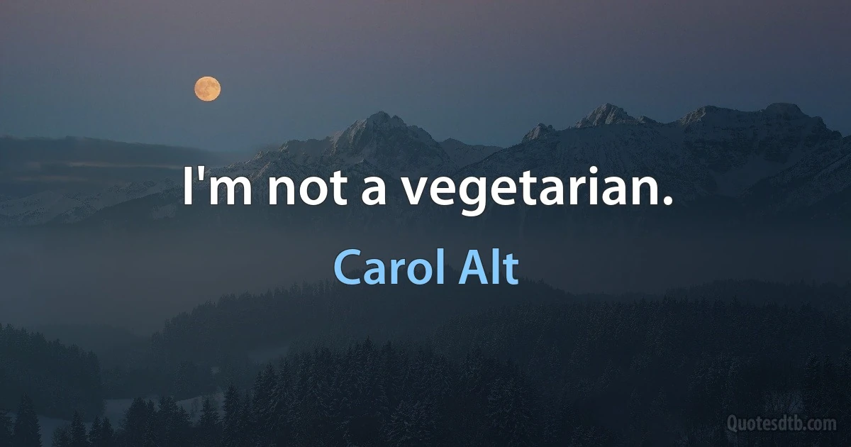 I'm not a vegetarian. (Carol Alt)