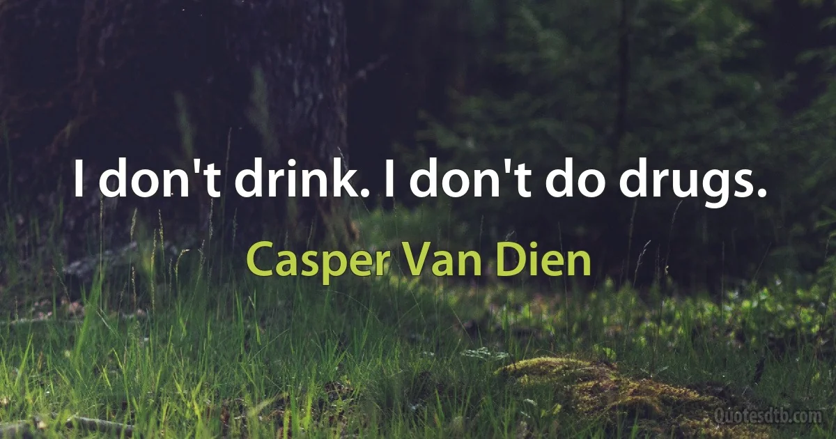 I don't drink. I don't do drugs. (Casper Van Dien)