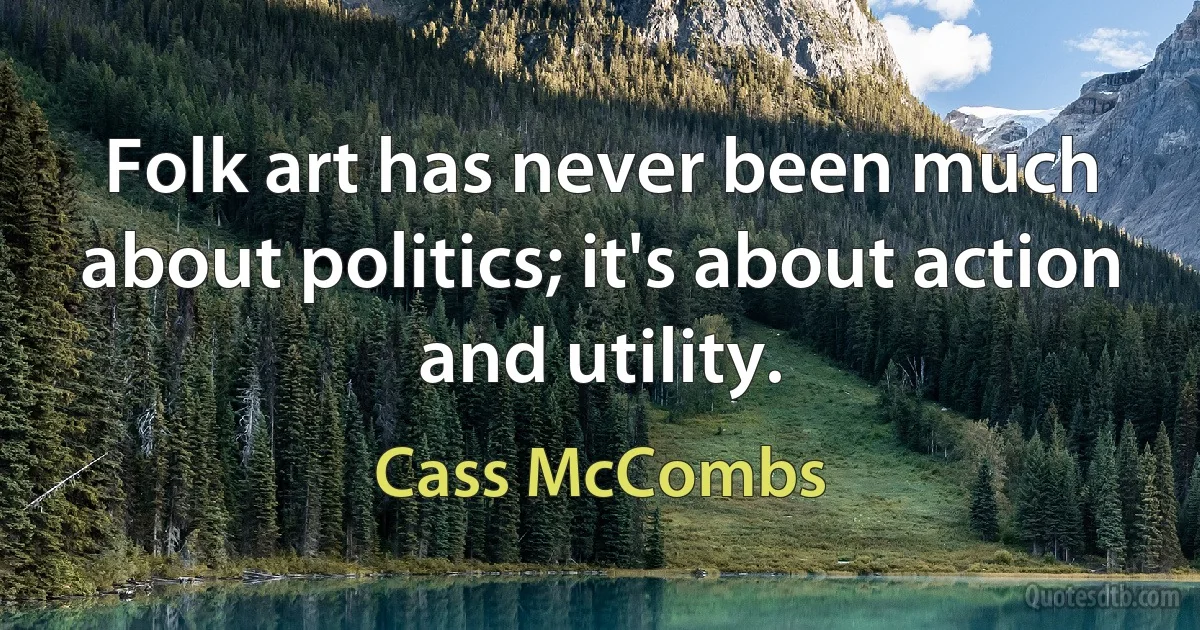 Folk art has never been much about politics; it's about action and utility. (Cass McCombs)