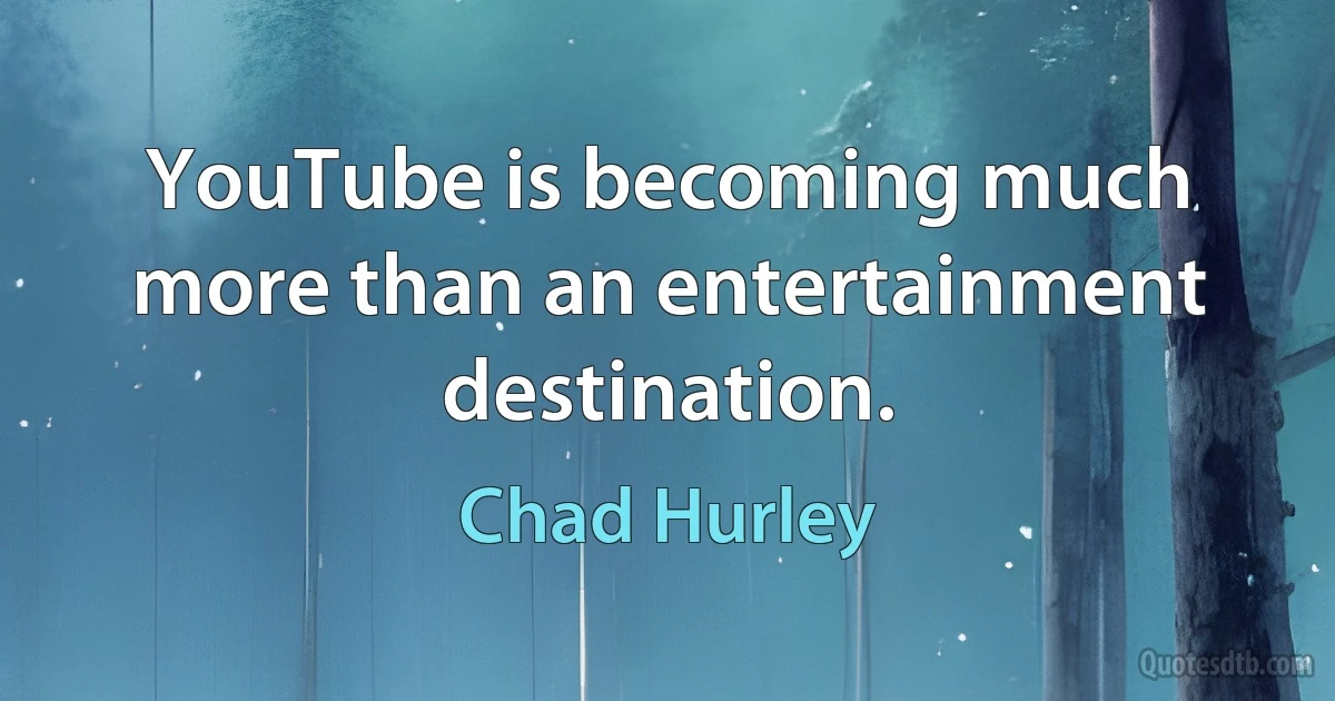 YouTube is becoming much more than an entertainment destination. (Chad Hurley)