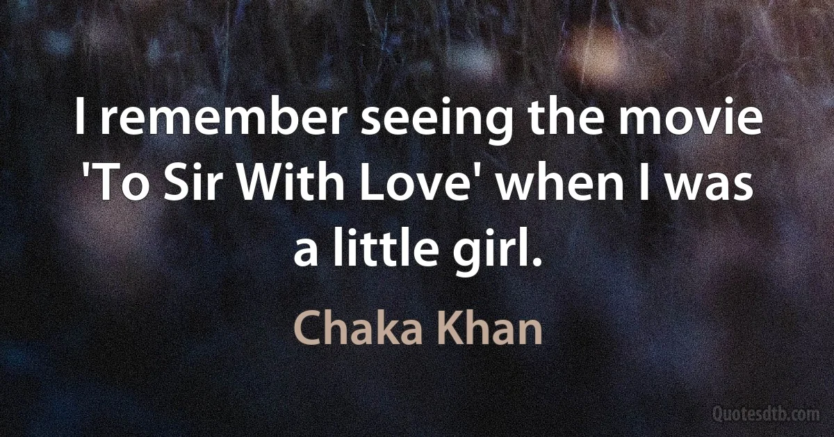 I remember seeing the movie 'To Sir With Love' when I was a little girl. (Chaka Khan)