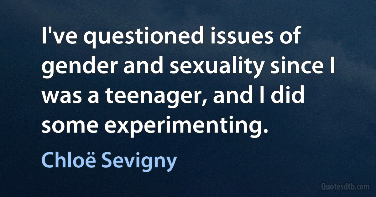 I've questioned issues of gender and sexuality since I was a teenager, and I did some experimenting. (Chloë Sevigny)