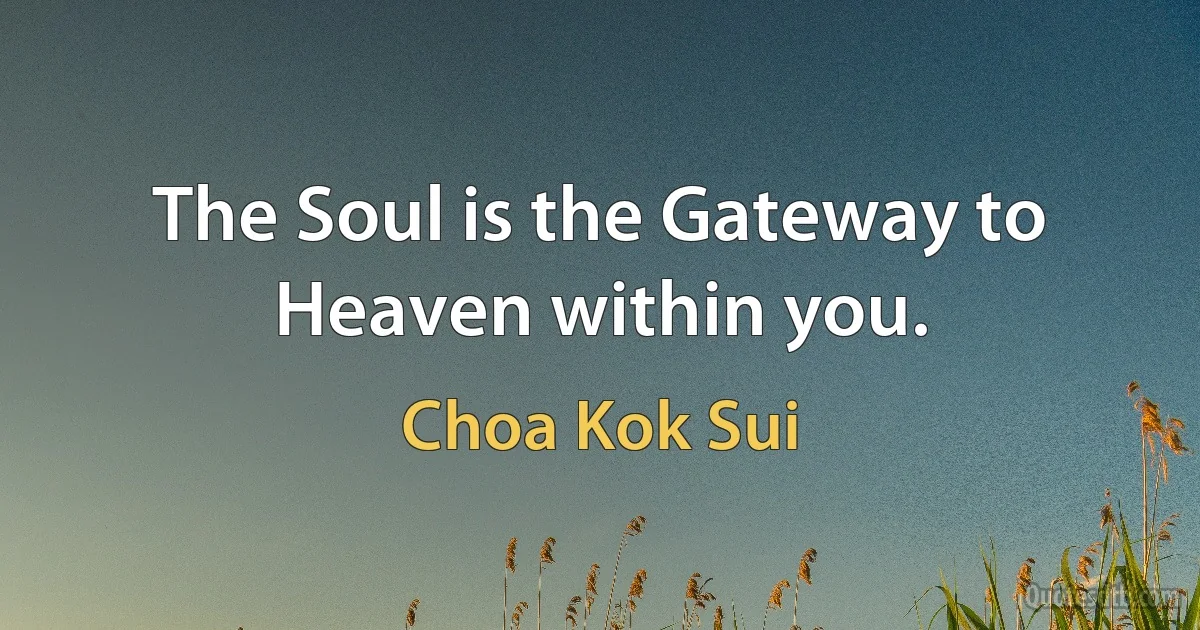 The Soul is the Gateway to Heaven within you. (Choa Kok Sui)