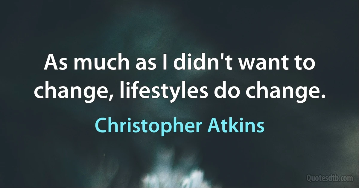 As much as I didn't want to change, lifestyles do change. (Christopher Atkins)