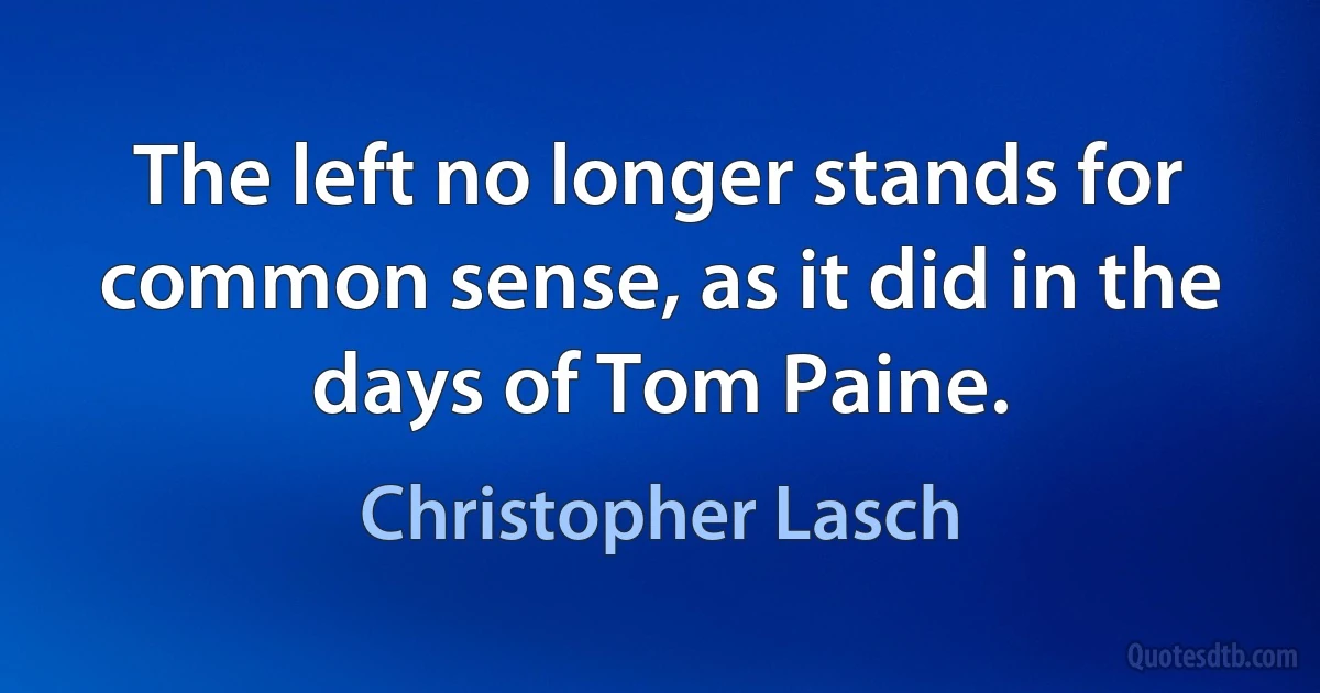 The left no longer stands for common sense, as it did in the days of Tom Paine. (Christopher Lasch)