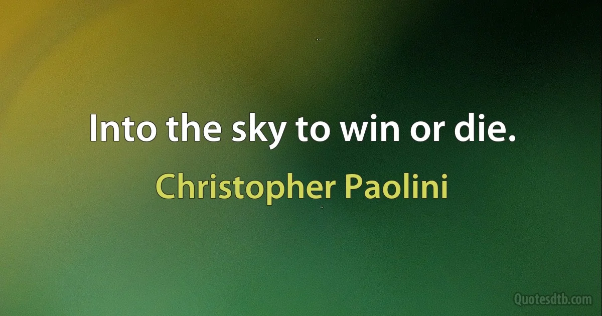 Into the sky to win or die. (Christopher Paolini)