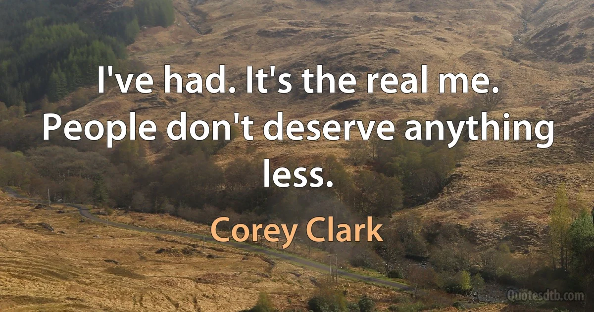 I've had. It's the real me. People don't deserve anything less. (Corey Clark)