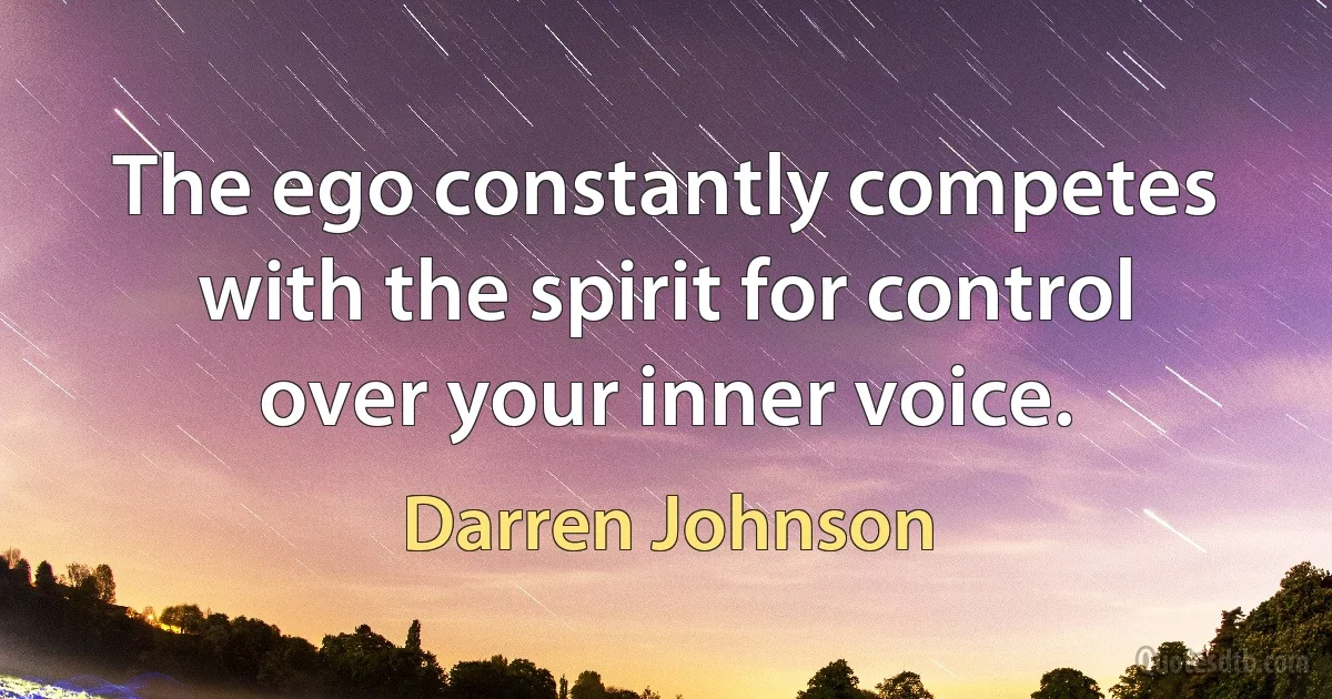 The ego constantly competes with the spirit for control over your inner voice. (Darren Johnson)