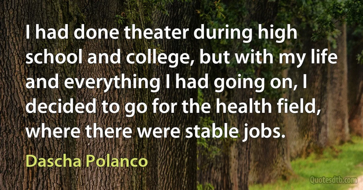 I had done theater during high school and college, but with my life and everything I had going on, I decided to go for the health field, where there were stable jobs. (Dascha Polanco)