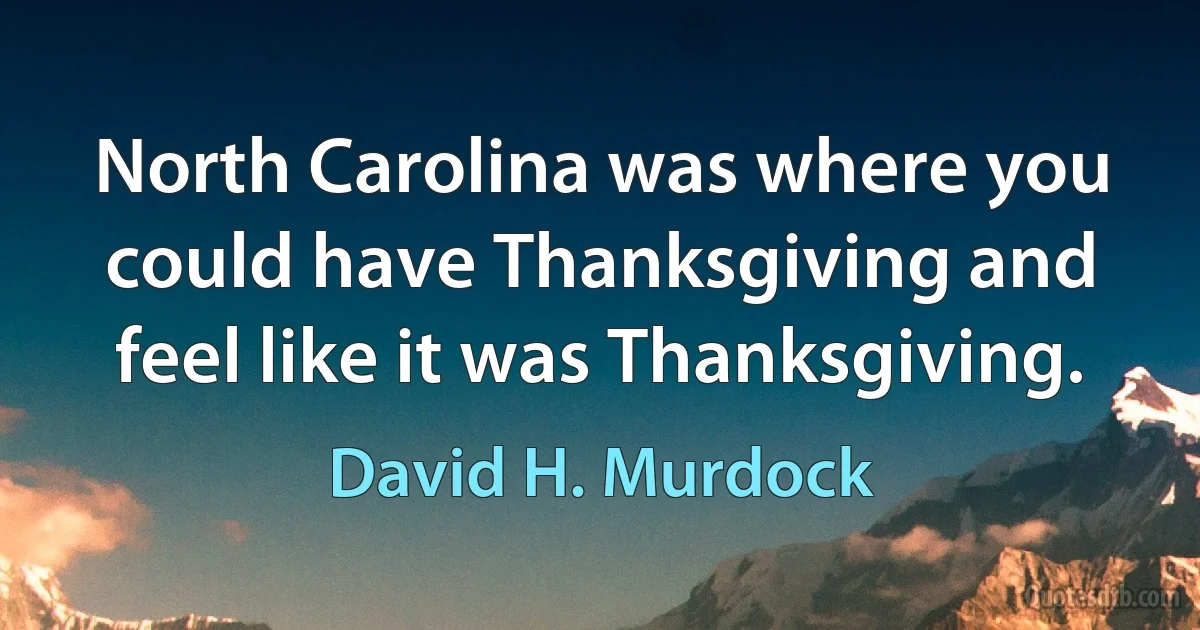 North Carolina was where you could have Thanksgiving and feel like it was Thanksgiving. (David H. Murdock)